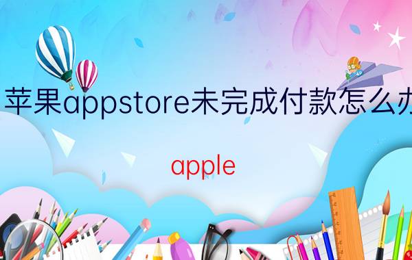 苹果appstore未完成付款怎么办 apple store可以组合支付吗？